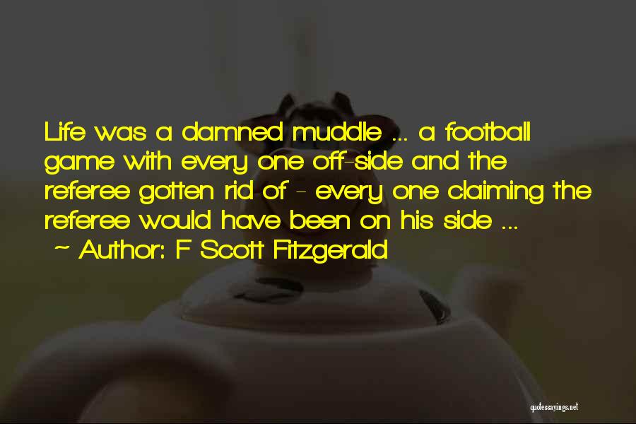 F Scott Fitzgerald Quotes: Life Was A Damned Muddle ... A Football Game With Every One Off-side And The Referee Gotten Rid Of -