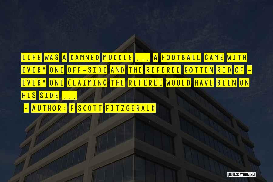 F Scott Fitzgerald Quotes: Life Was A Damned Muddle ... A Football Game With Every One Off-side And The Referee Gotten Rid Of -