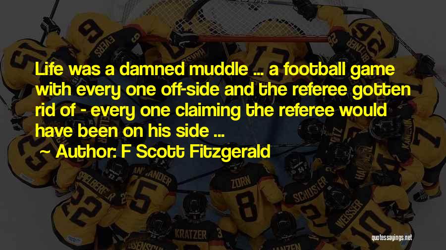 F Scott Fitzgerald Quotes: Life Was A Damned Muddle ... A Football Game With Every One Off-side And The Referee Gotten Rid Of -