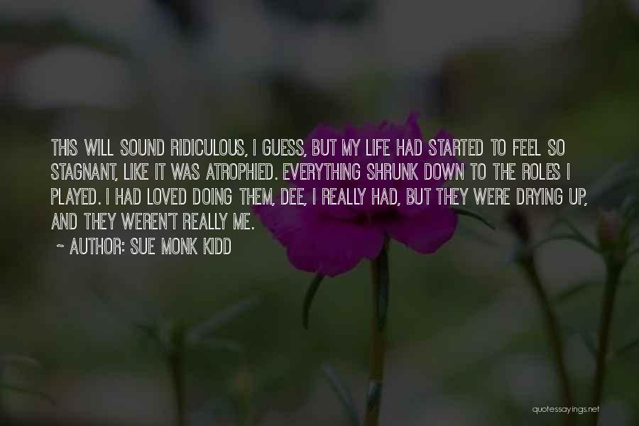 Sue Monk Kidd Quotes: This Will Sound Ridiculous, I Guess, But My Life Had Started To Feel So Stagnant, Like It Was Atrophied. Everything