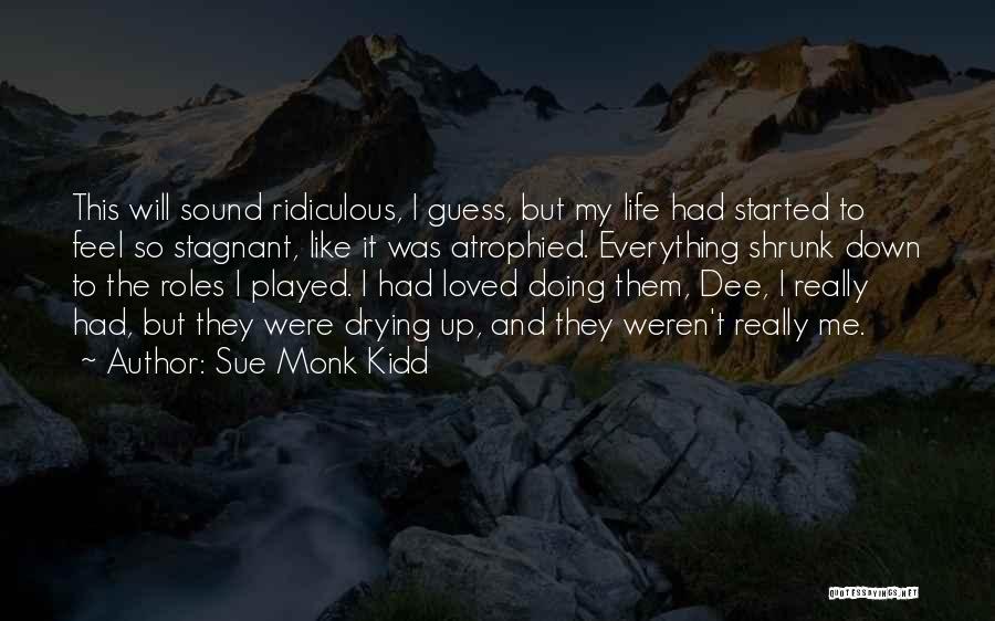 Sue Monk Kidd Quotes: This Will Sound Ridiculous, I Guess, But My Life Had Started To Feel So Stagnant, Like It Was Atrophied. Everything