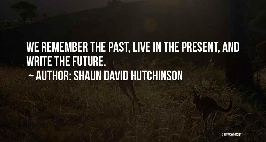 Shaun David Hutchinson Quotes: We Remember The Past, Live In The Present, And Write The Future.