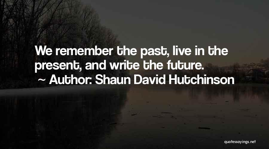 Shaun David Hutchinson Quotes: We Remember The Past, Live In The Present, And Write The Future.