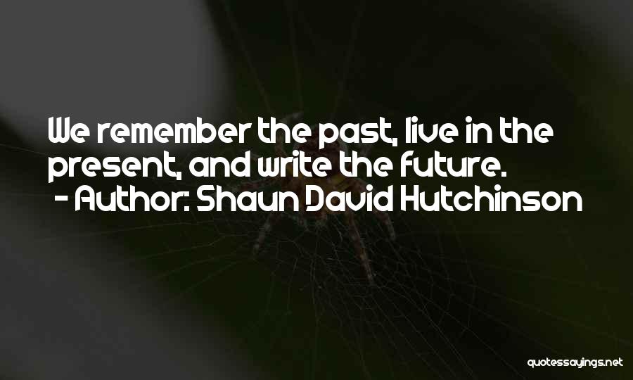 Shaun David Hutchinson Quotes: We Remember The Past, Live In The Present, And Write The Future.