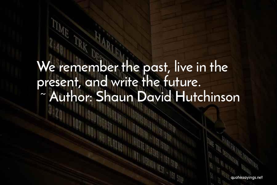 Shaun David Hutchinson Quotes: We Remember The Past, Live In The Present, And Write The Future.