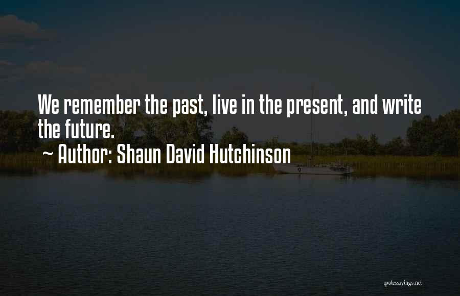 Shaun David Hutchinson Quotes: We Remember The Past, Live In The Present, And Write The Future.