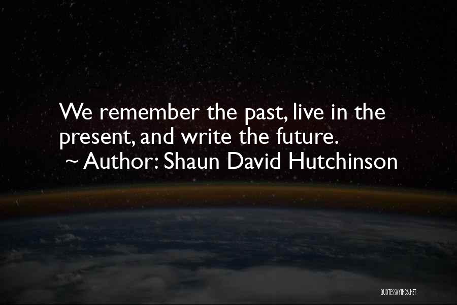 Shaun David Hutchinson Quotes: We Remember The Past, Live In The Present, And Write The Future.