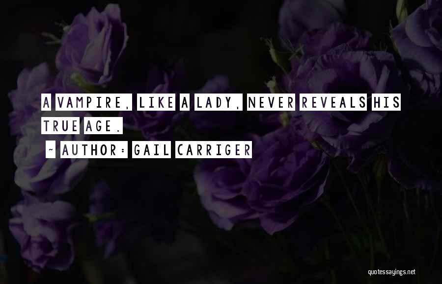 Gail Carriger Quotes: A Vampire, Like A Lady, Never Reveals His True Age.