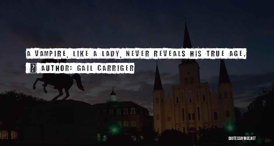 Gail Carriger Quotes: A Vampire, Like A Lady, Never Reveals His True Age.