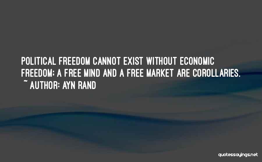 Ayn Rand Quotes: Political Freedom Cannot Exist Without Economic Freedom; A Free Mind And A Free Market Are Corollaries.