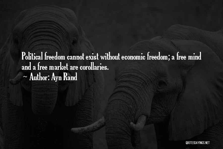 Ayn Rand Quotes: Political Freedom Cannot Exist Without Economic Freedom; A Free Mind And A Free Market Are Corollaries.