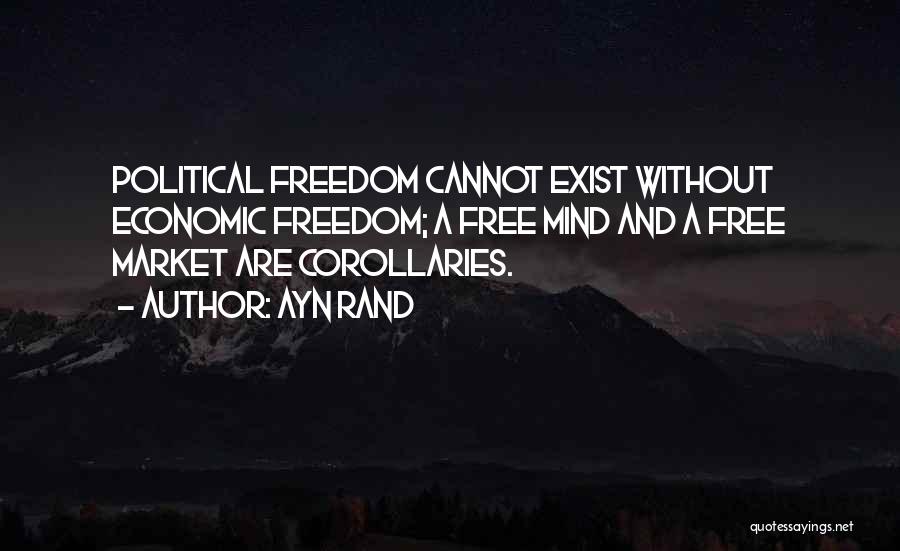 Ayn Rand Quotes: Political Freedom Cannot Exist Without Economic Freedom; A Free Mind And A Free Market Are Corollaries.