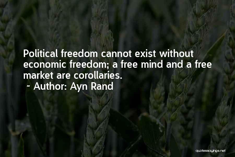 Ayn Rand Quotes: Political Freedom Cannot Exist Without Economic Freedom; A Free Mind And A Free Market Are Corollaries.