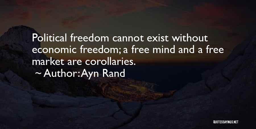 Ayn Rand Quotes: Political Freedom Cannot Exist Without Economic Freedom; A Free Mind And A Free Market Are Corollaries.