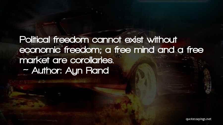 Ayn Rand Quotes: Political Freedom Cannot Exist Without Economic Freedom; A Free Mind And A Free Market Are Corollaries.