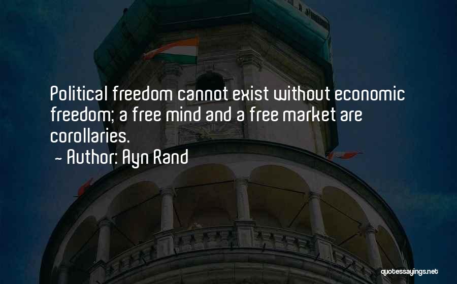 Ayn Rand Quotes: Political Freedom Cannot Exist Without Economic Freedom; A Free Mind And A Free Market Are Corollaries.