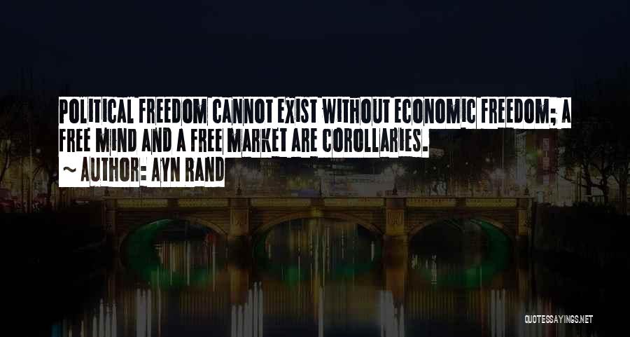 Ayn Rand Quotes: Political Freedom Cannot Exist Without Economic Freedom; A Free Mind And A Free Market Are Corollaries.