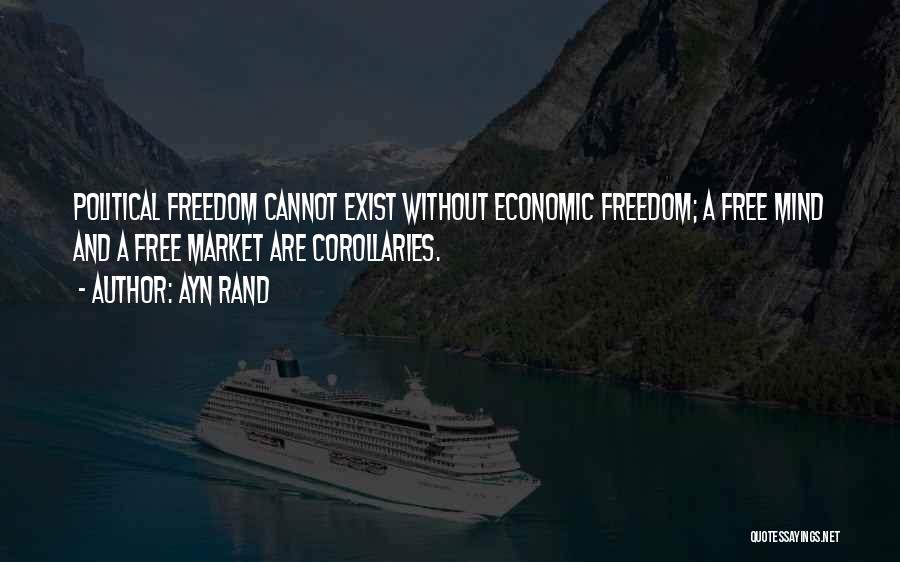 Ayn Rand Quotes: Political Freedom Cannot Exist Without Economic Freedom; A Free Mind And A Free Market Are Corollaries.