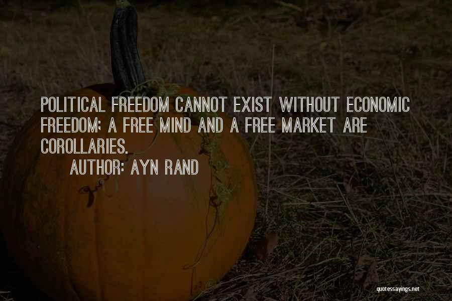 Ayn Rand Quotes: Political Freedom Cannot Exist Without Economic Freedom; A Free Mind And A Free Market Are Corollaries.