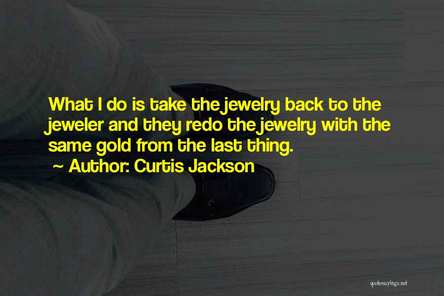 Curtis Jackson Quotes: What I Do Is Take The Jewelry Back To The Jeweler And They Redo The Jewelry With The Same Gold