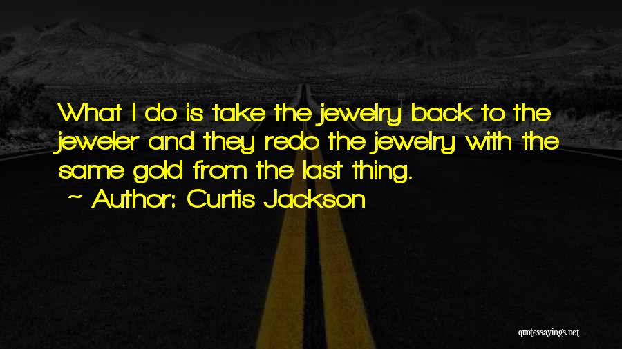 Curtis Jackson Quotes: What I Do Is Take The Jewelry Back To The Jeweler And They Redo The Jewelry With The Same Gold