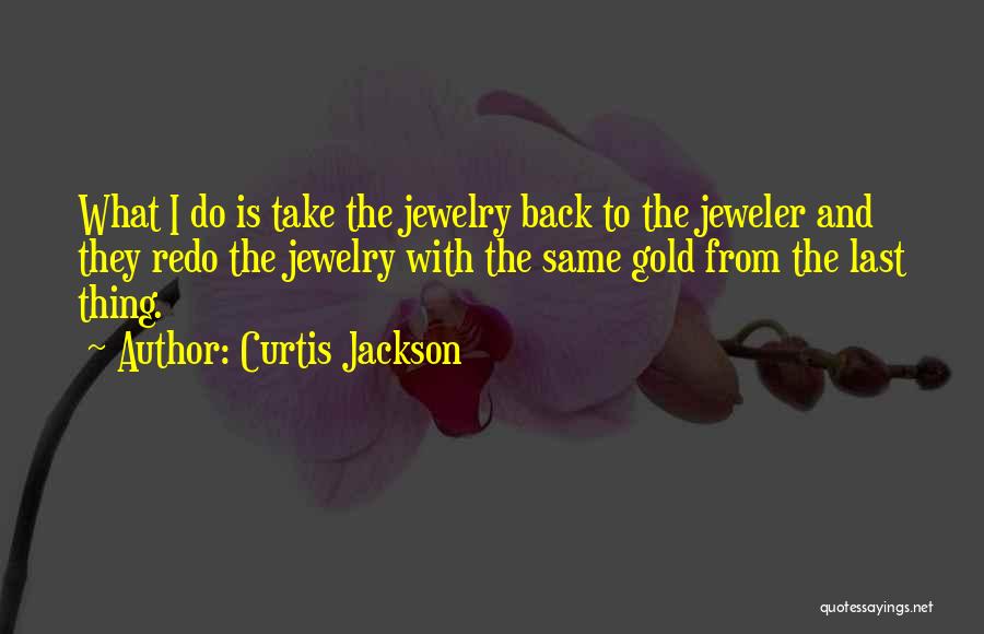 Curtis Jackson Quotes: What I Do Is Take The Jewelry Back To The Jeweler And They Redo The Jewelry With The Same Gold