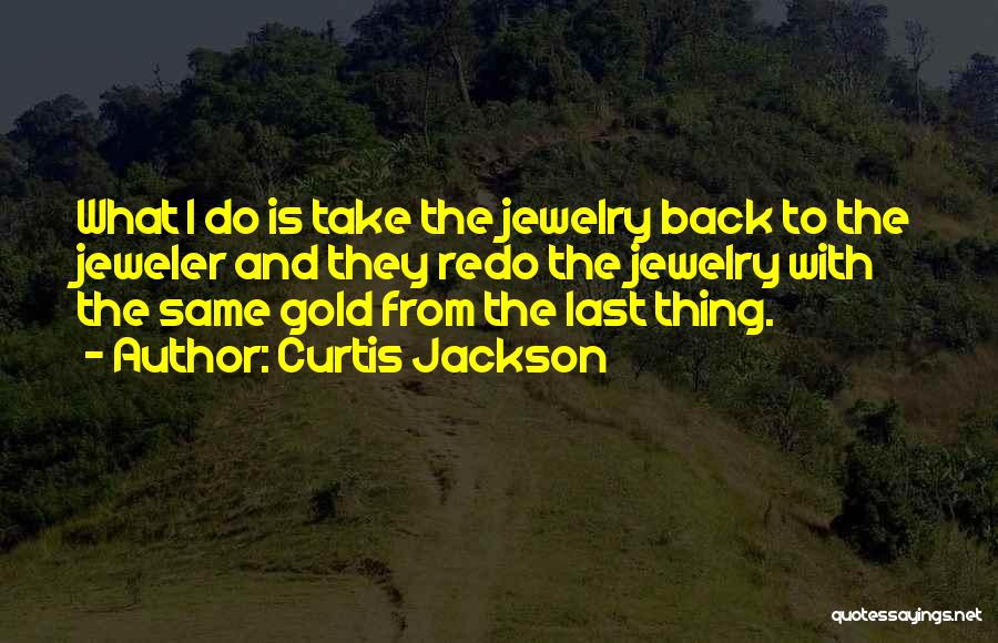 Curtis Jackson Quotes: What I Do Is Take The Jewelry Back To The Jeweler And They Redo The Jewelry With The Same Gold