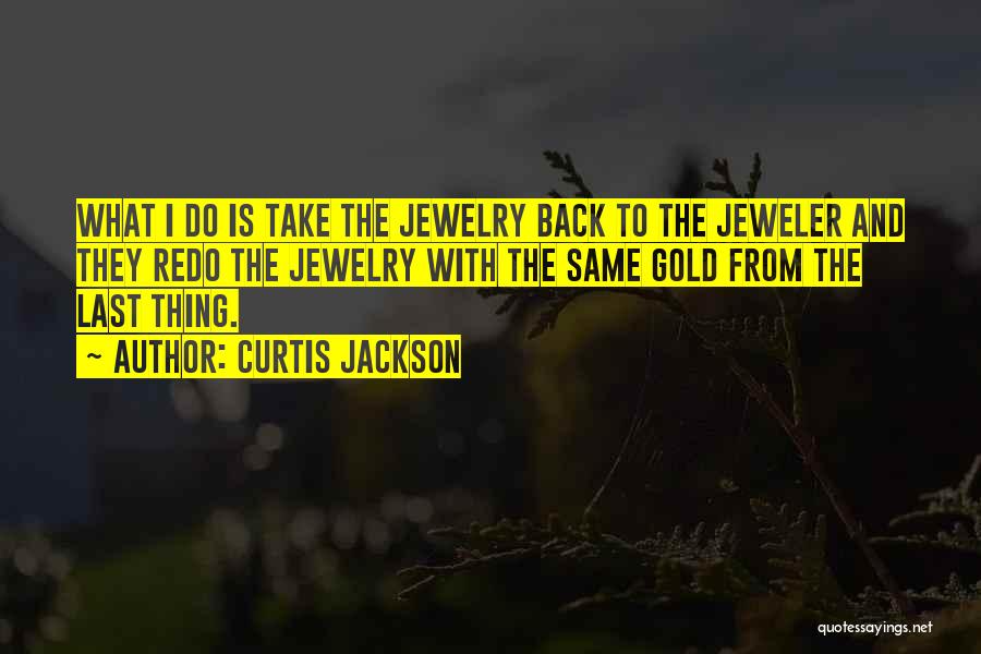 Curtis Jackson Quotes: What I Do Is Take The Jewelry Back To The Jeweler And They Redo The Jewelry With The Same Gold