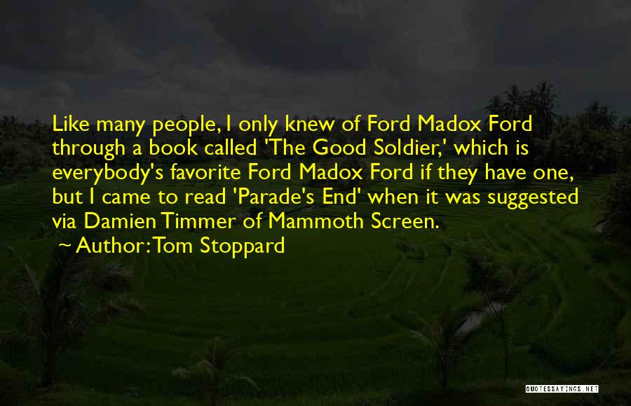 Tom Stoppard Quotes: Like Many People, I Only Knew Of Ford Madox Ford Through A Book Called 'the Good Soldier,' Which Is Everybody's