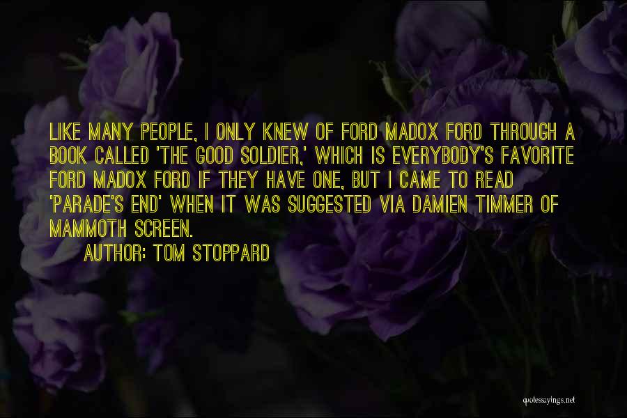 Tom Stoppard Quotes: Like Many People, I Only Knew Of Ford Madox Ford Through A Book Called 'the Good Soldier,' Which Is Everybody's