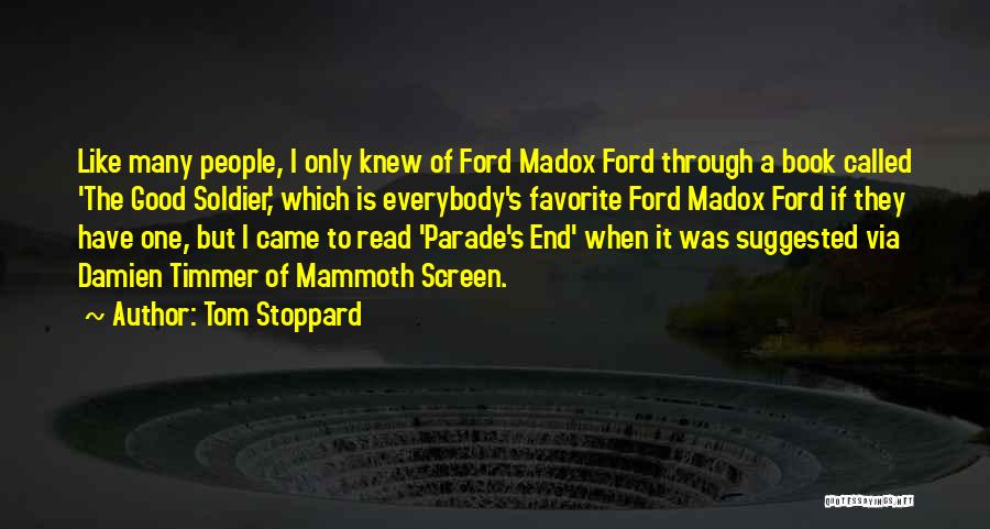 Tom Stoppard Quotes: Like Many People, I Only Knew Of Ford Madox Ford Through A Book Called 'the Good Soldier,' Which Is Everybody's