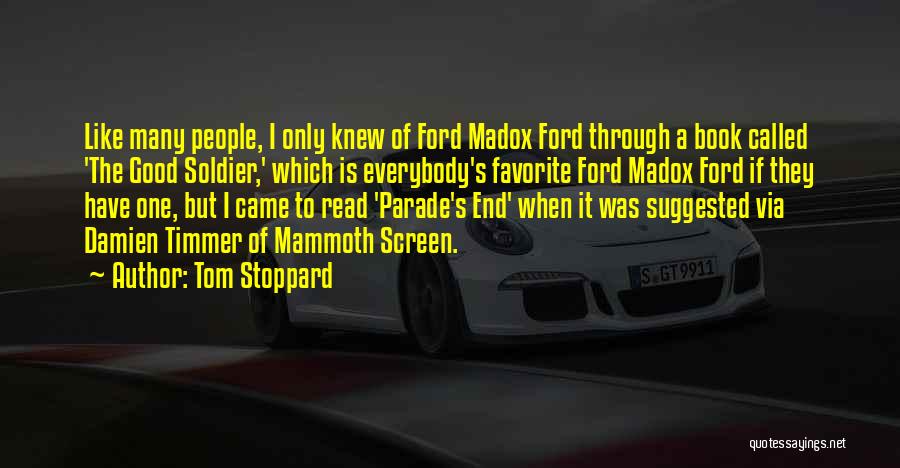 Tom Stoppard Quotes: Like Many People, I Only Knew Of Ford Madox Ford Through A Book Called 'the Good Soldier,' Which Is Everybody's