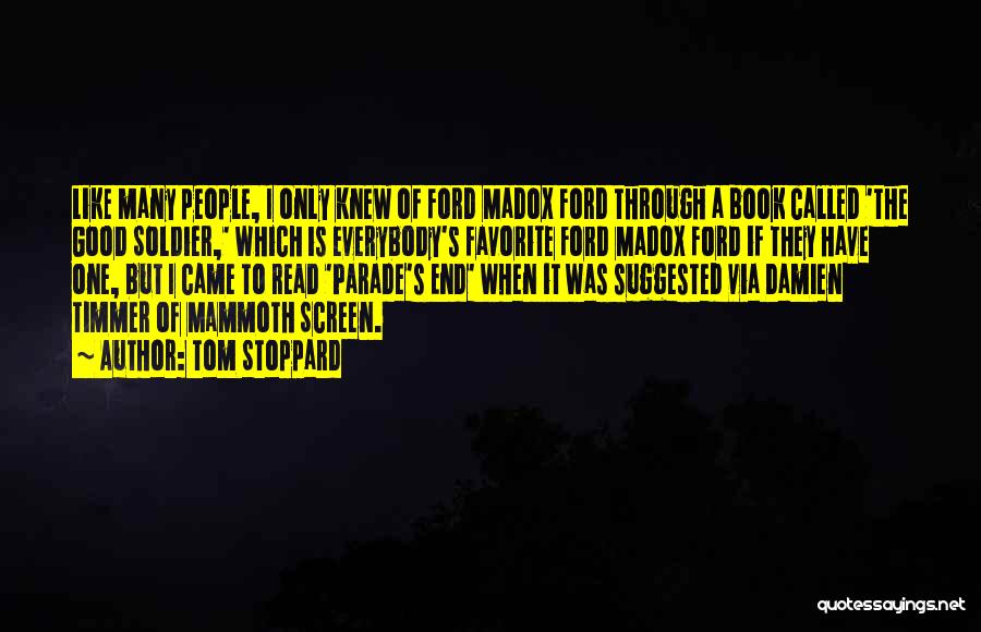 Tom Stoppard Quotes: Like Many People, I Only Knew Of Ford Madox Ford Through A Book Called 'the Good Soldier,' Which Is Everybody's