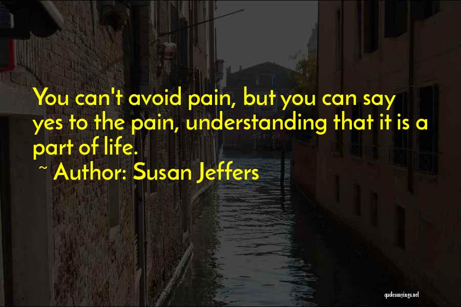 Susan Jeffers Quotes: You Can't Avoid Pain, But You Can Say Yes To The Pain, Understanding That It Is A Part Of Life.