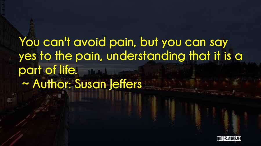 Susan Jeffers Quotes: You Can't Avoid Pain, But You Can Say Yes To The Pain, Understanding That It Is A Part Of Life.