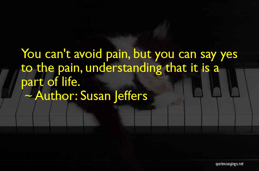 Susan Jeffers Quotes: You Can't Avoid Pain, But You Can Say Yes To The Pain, Understanding That It Is A Part Of Life.