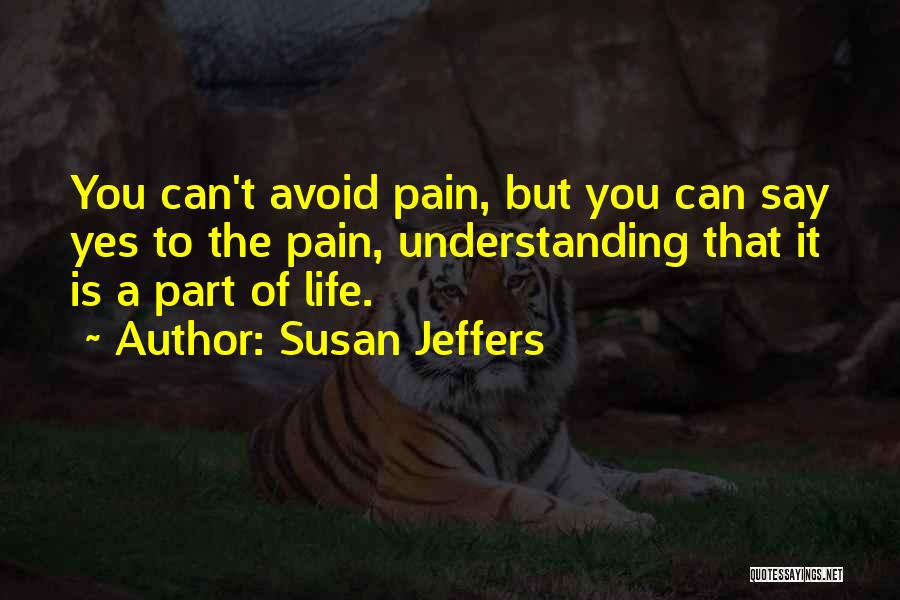 Susan Jeffers Quotes: You Can't Avoid Pain, But You Can Say Yes To The Pain, Understanding That It Is A Part Of Life.