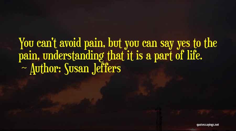 Susan Jeffers Quotes: You Can't Avoid Pain, But You Can Say Yes To The Pain, Understanding That It Is A Part Of Life.