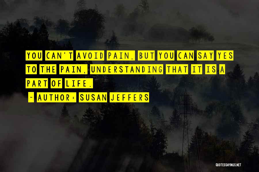 Susan Jeffers Quotes: You Can't Avoid Pain, But You Can Say Yes To The Pain, Understanding That It Is A Part Of Life.