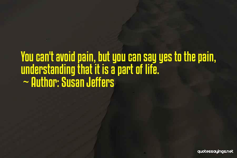 Susan Jeffers Quotes: You Can't Avoid Pain, But You Can Say Yes To The Pain, Understanding That It Is A Part Of Life.