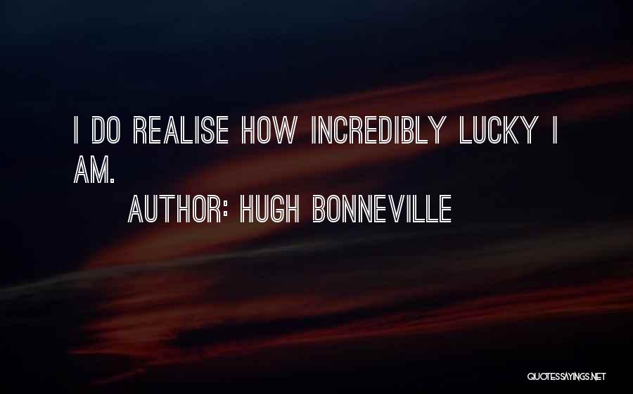Hugh Bonneville Quotes: I Do Realise How Incredibly Lucky I Am.