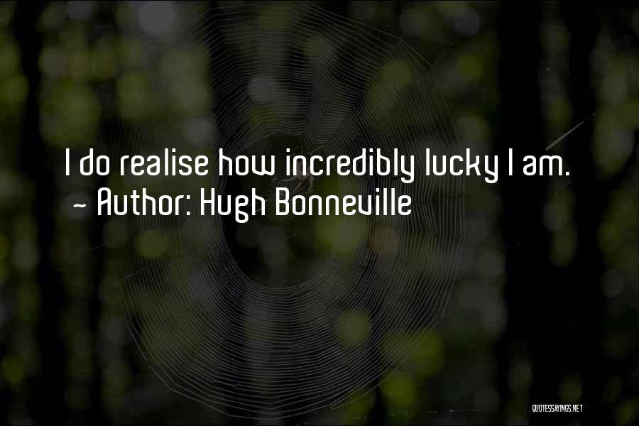 Hugh Bonneville Quotes: I Do Realise How Incredibly Lucky I Am.