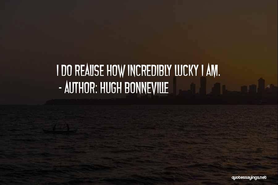 Hugh Bonneville Quotes: I Do Realise How Incredibly Lucky I Am.