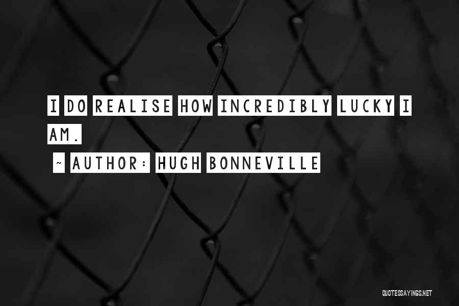 Hugh Bonneville Quotes: I Do Realise How Incredibly Lucky I Am.