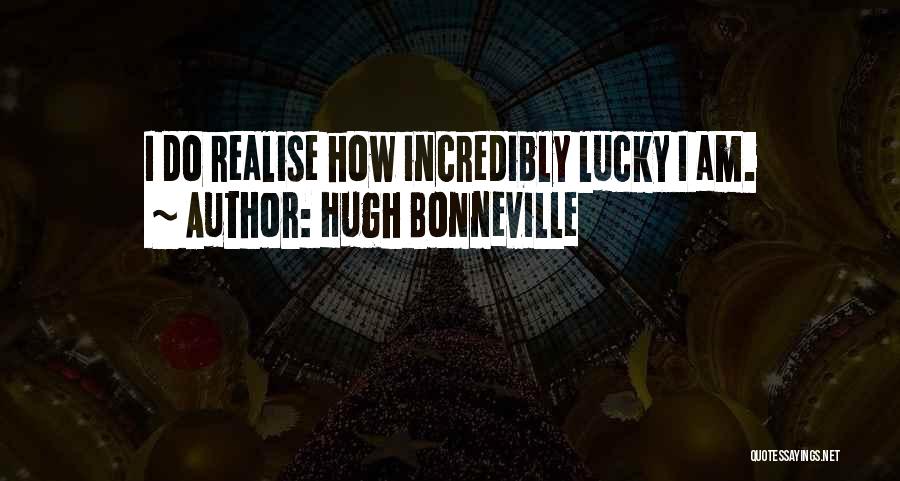 Hugh Bonneville Quotes: I Do Realise How Incredibly Lucky I Am.