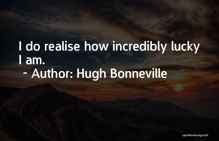 Hugh Bonneville Quotes: I Do Realise How Incredibly Lucky I Am.