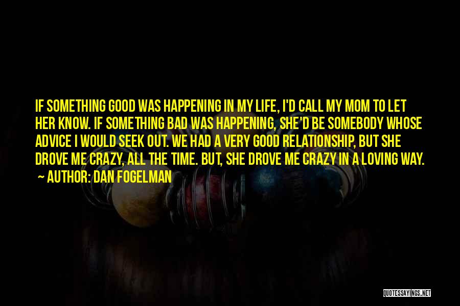 Dan Fogelman Quotes: If Something Good Was Happening In My Life, I'd Call My Mom To Let Her Know. If Something Bad Was