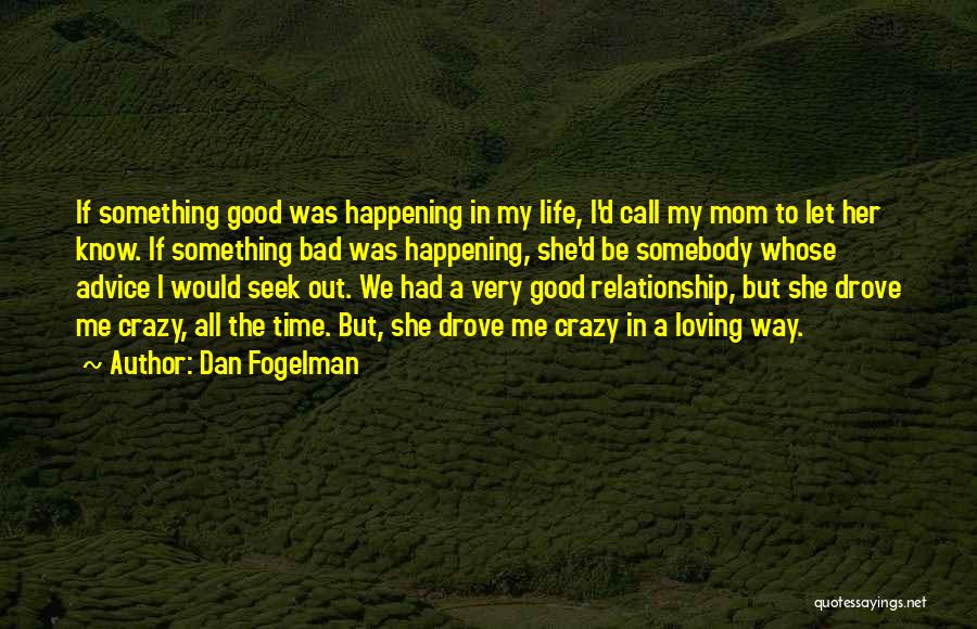 Dan Fogelman Quotes: If Something Good Was Happening In My Life, I'd Call My Mom To Let Her Know. If Something Bad Was