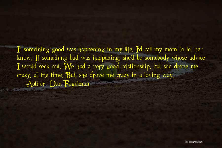 Dan Fogelman Quotes: If Something Good Was Happening In My Life, I'd Call My Mom To Let Her Know. If Something Bad Was