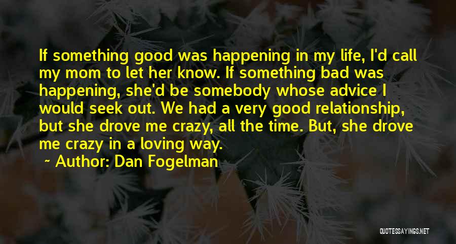 Dan Fogelman Quotes: If Something Good Was Happening In My Life, I'd Call My Mom To Let Her Know. If Something Bad Was